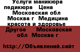 Услуги маникюра, педикюра › Цена ­ 1 500 - Московская обл., Москва г. Медицина, красота и здоровье » Другое   . Московская обл.,Москва г.